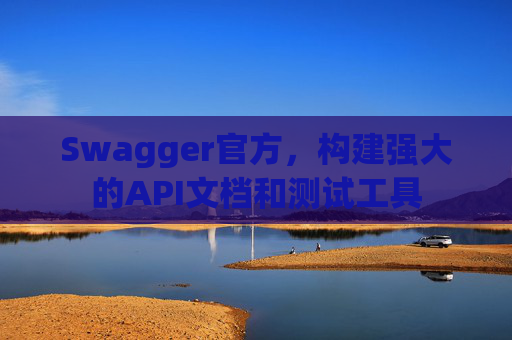 Swagger官方，构建强大的API文档和测试工具